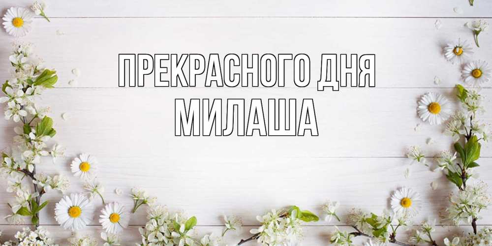 Открытка  с именем. Милаша, Прекрасного дня  