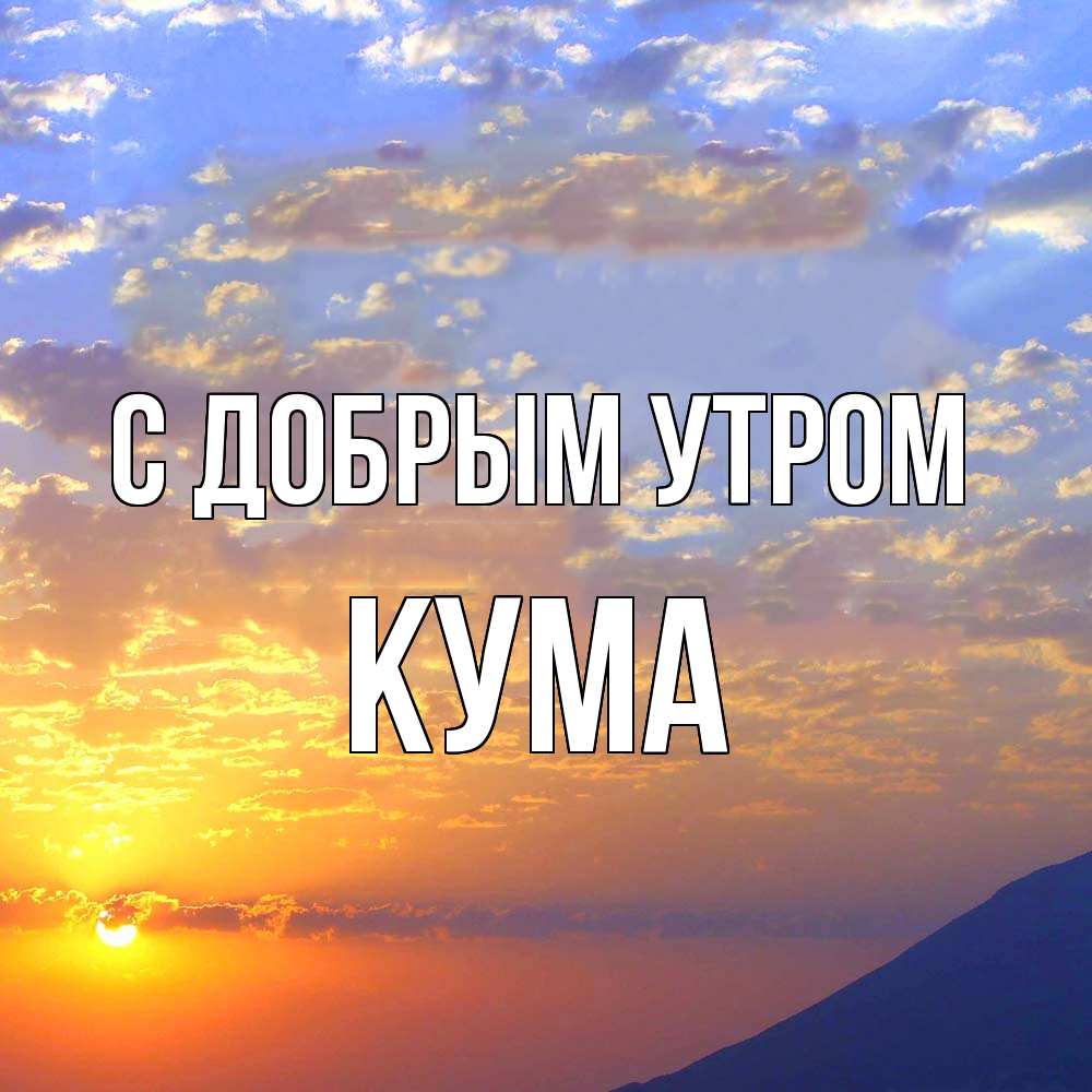 Открытка  с именем. Кума, С добрым утром  