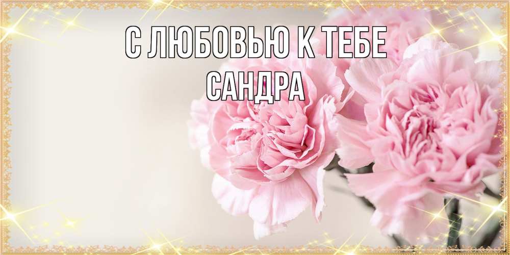 Открытка  с именем. Сандра, С любовью к тебе  