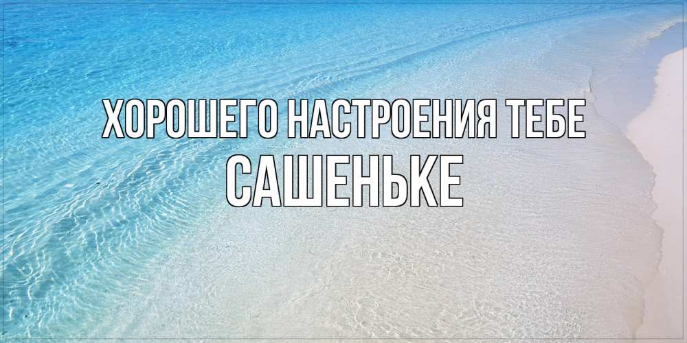 Открытка  с именем. Сашеньке, Хорошего настроения тебе  