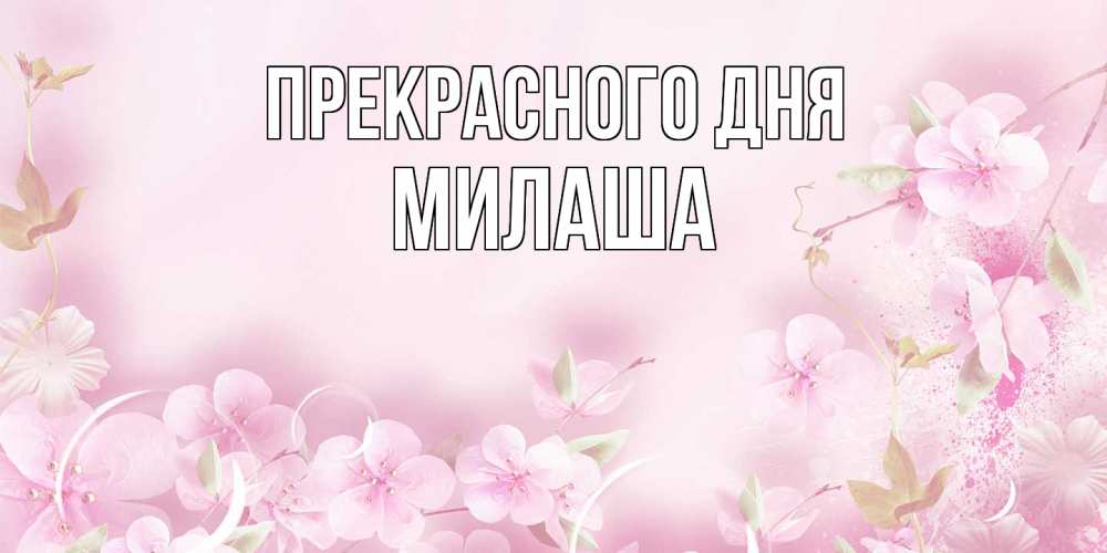 Открытка  с именем. Милаша, Прекрасного дня  