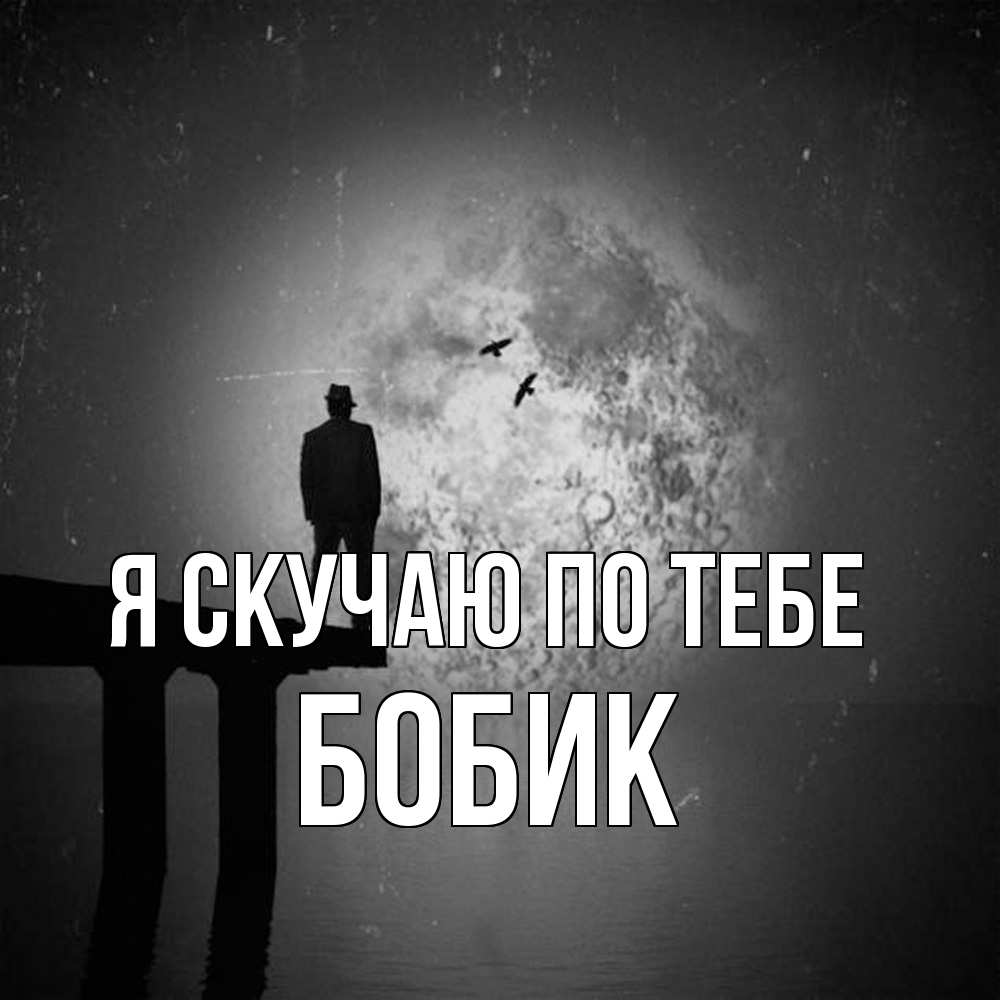 Открытка  с именем. Бобик, Я скучаю по тебе  