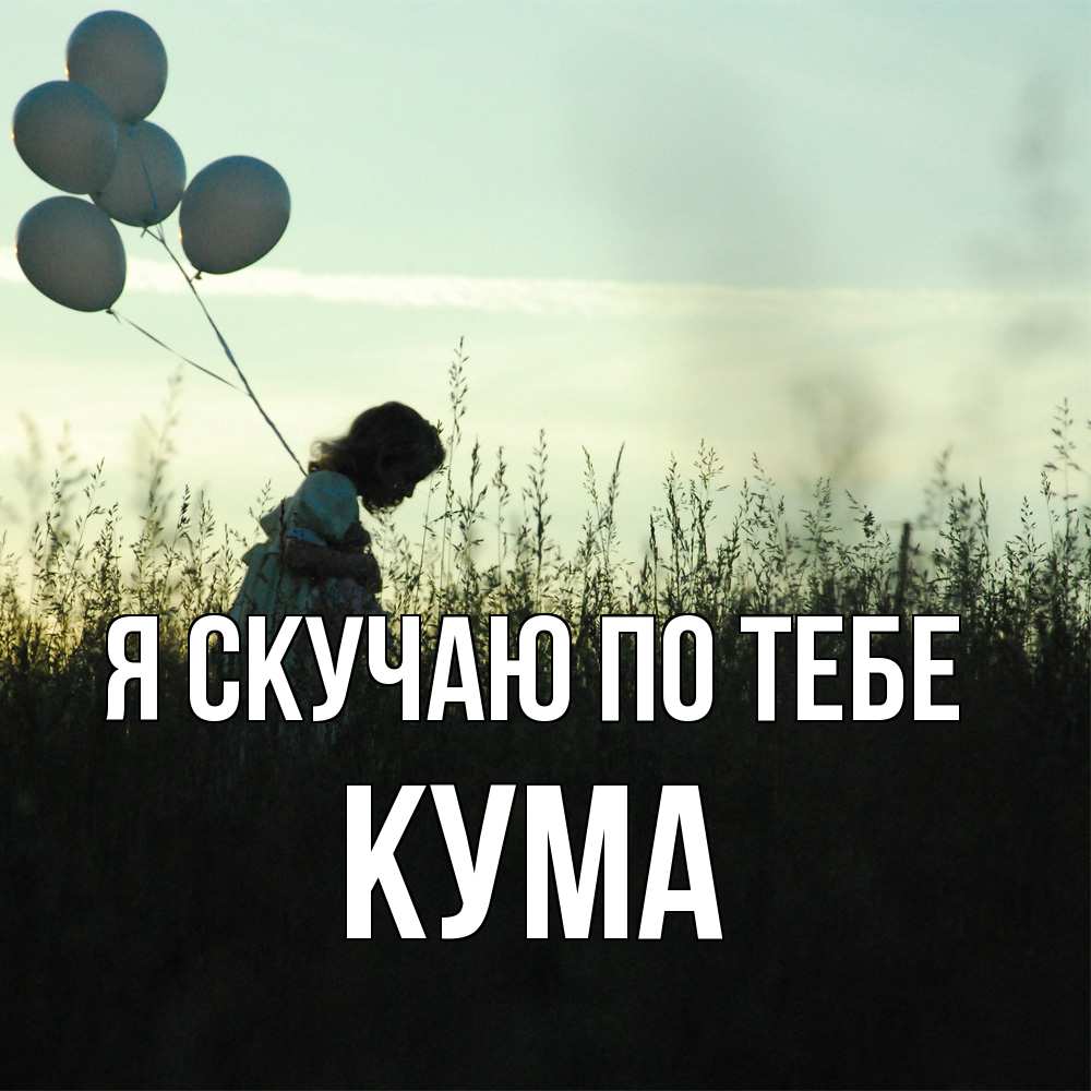 Открытка  с именем. Кума, Я скучаю по тебе  