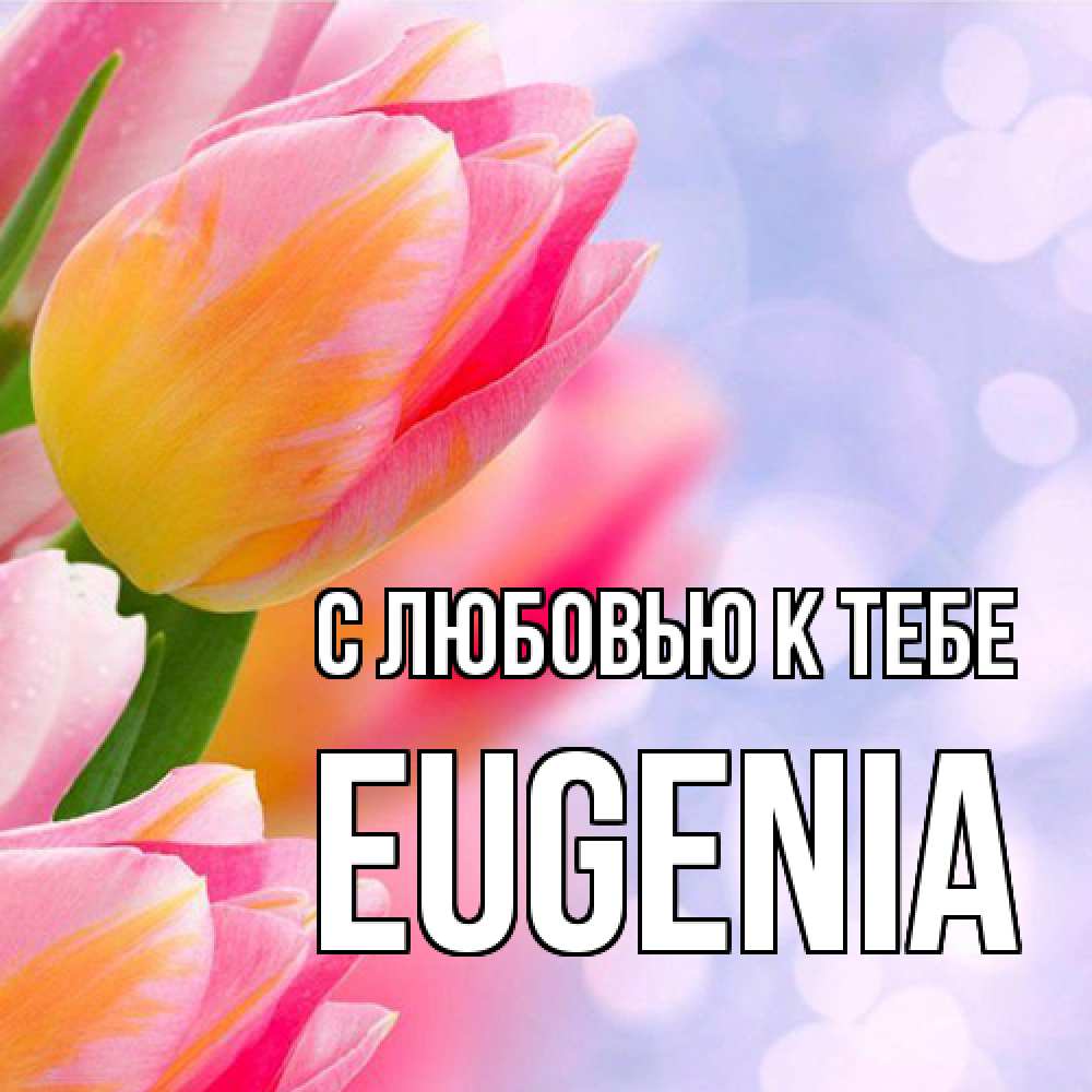 Открытка  с именем. eugenia, С любовью к тебе  