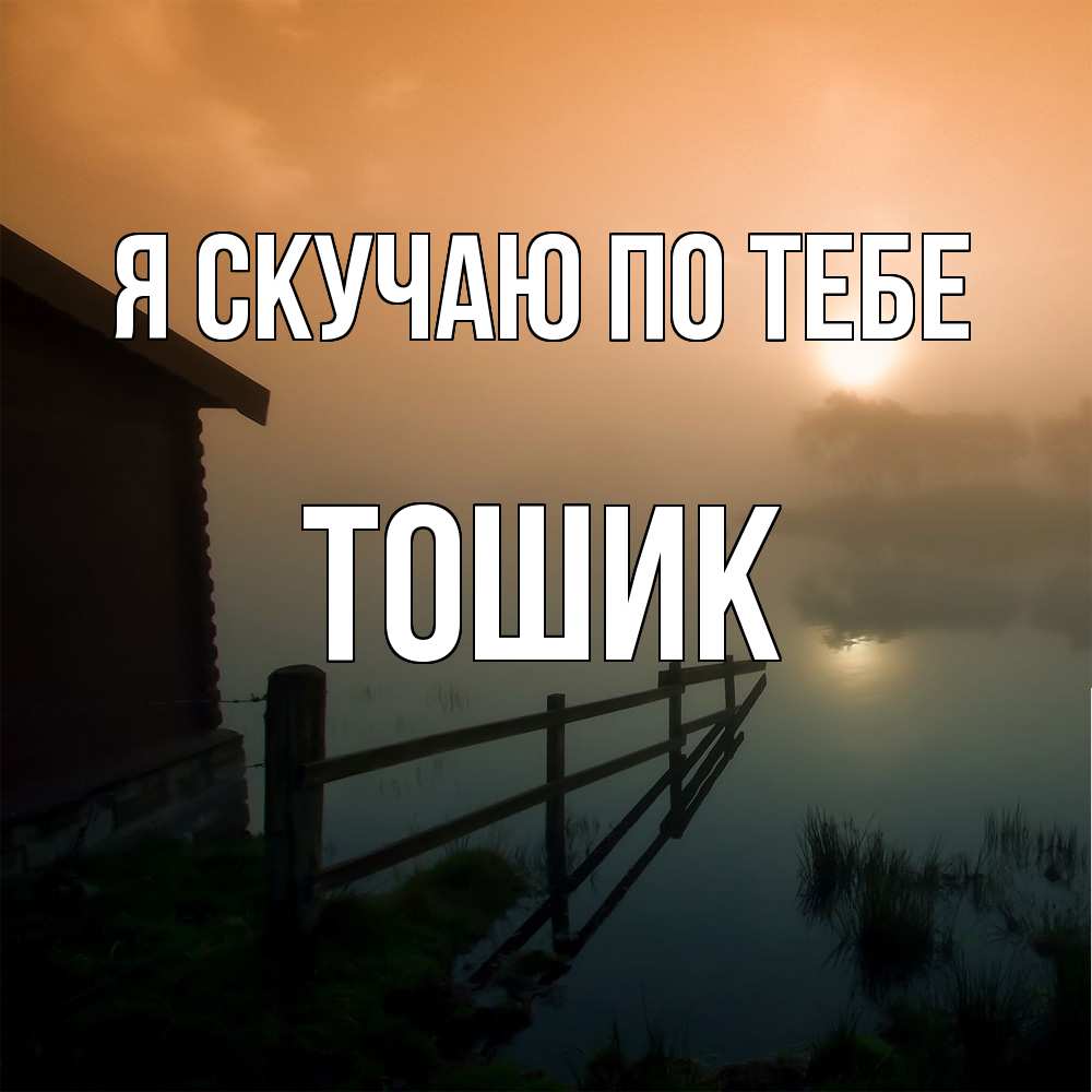 Открытка  с именем. Тошик, Я скучаю по тебе  