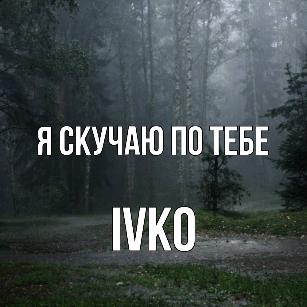 Открытка  с именем. IVKO, Я скучаю по тебе  