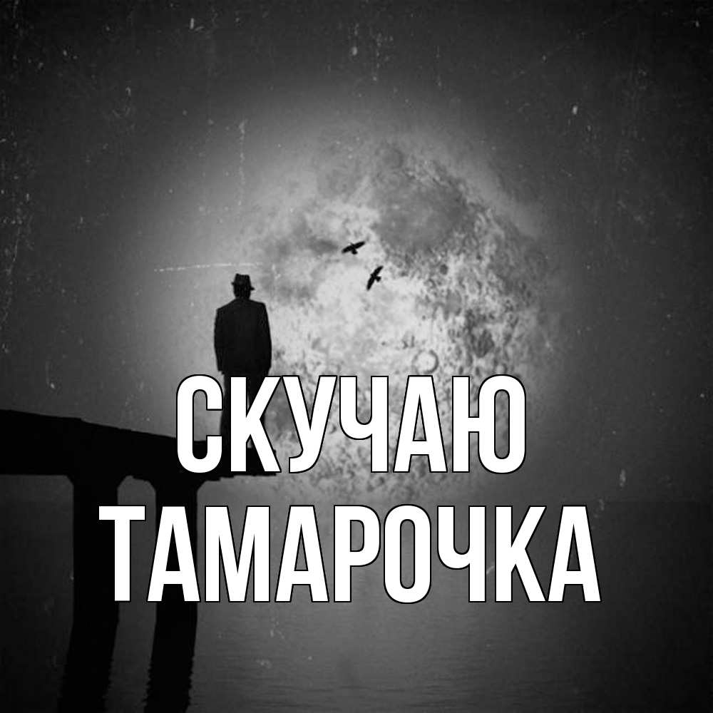 Открытка  с именем. Тамарочка, Скучаю  