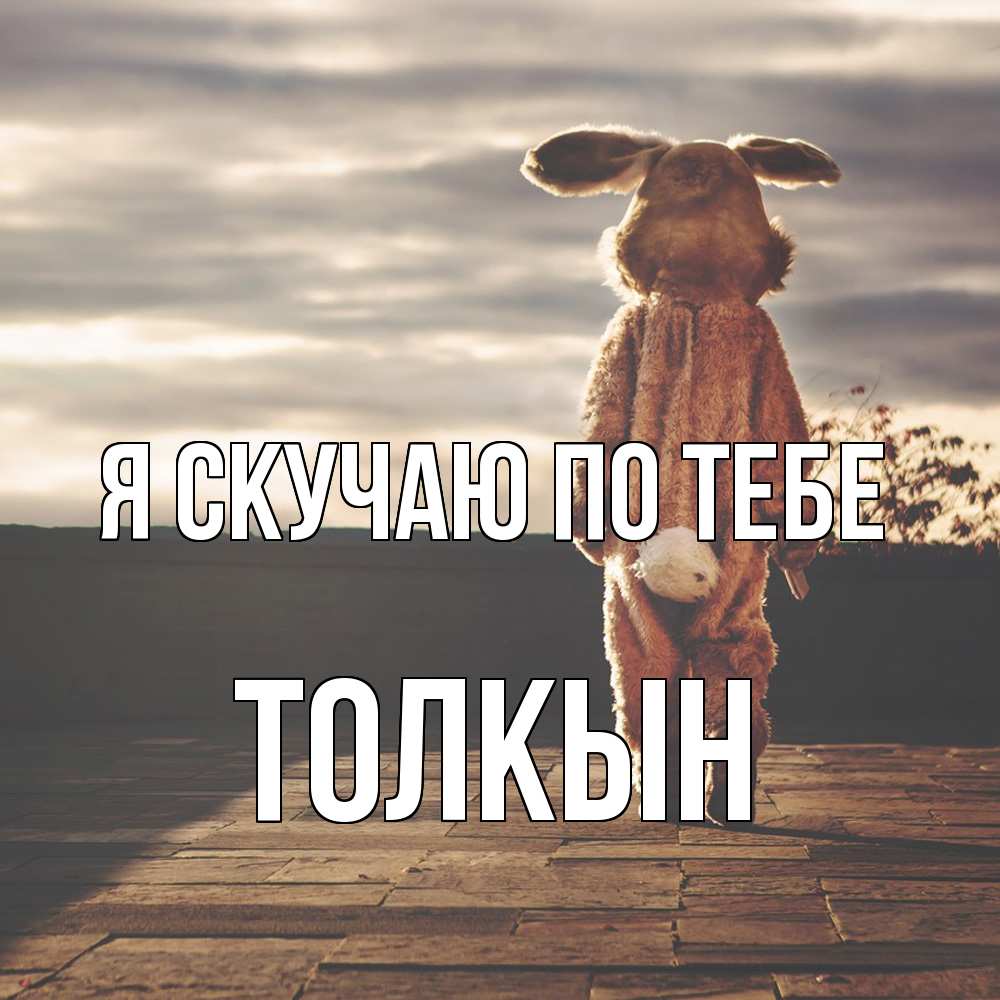 Открытка  с именем. Толкын, Я скучаю по тебе  