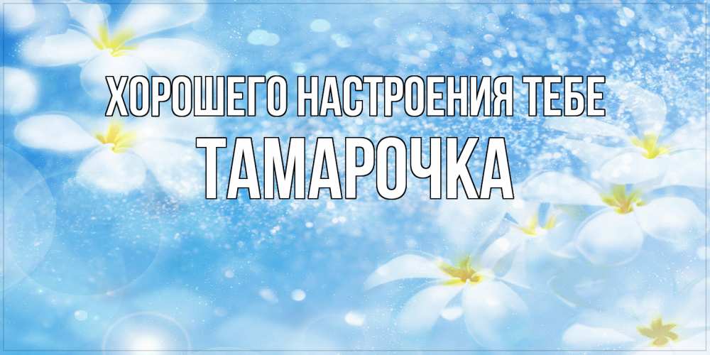 Открытка  с именем. Тамарочка, Хорошего настроения тебе  