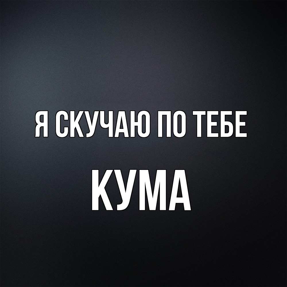 Открытка  с именем. Кума, Я скучаю по тебе  