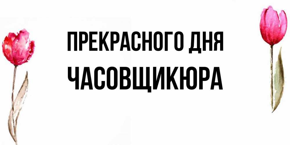 Открытка  с именем. Часовщикюра, Прекрасного дня  