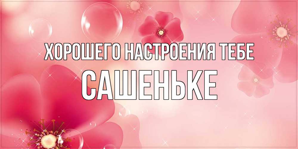 Открытка  с именем. Сашеньке, Хорошего настроения тебе  