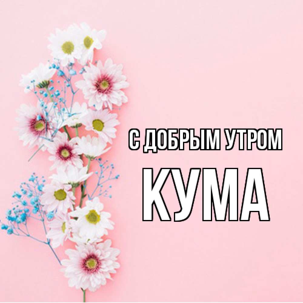 Открытка  с именем. Кума, С добрым утром  