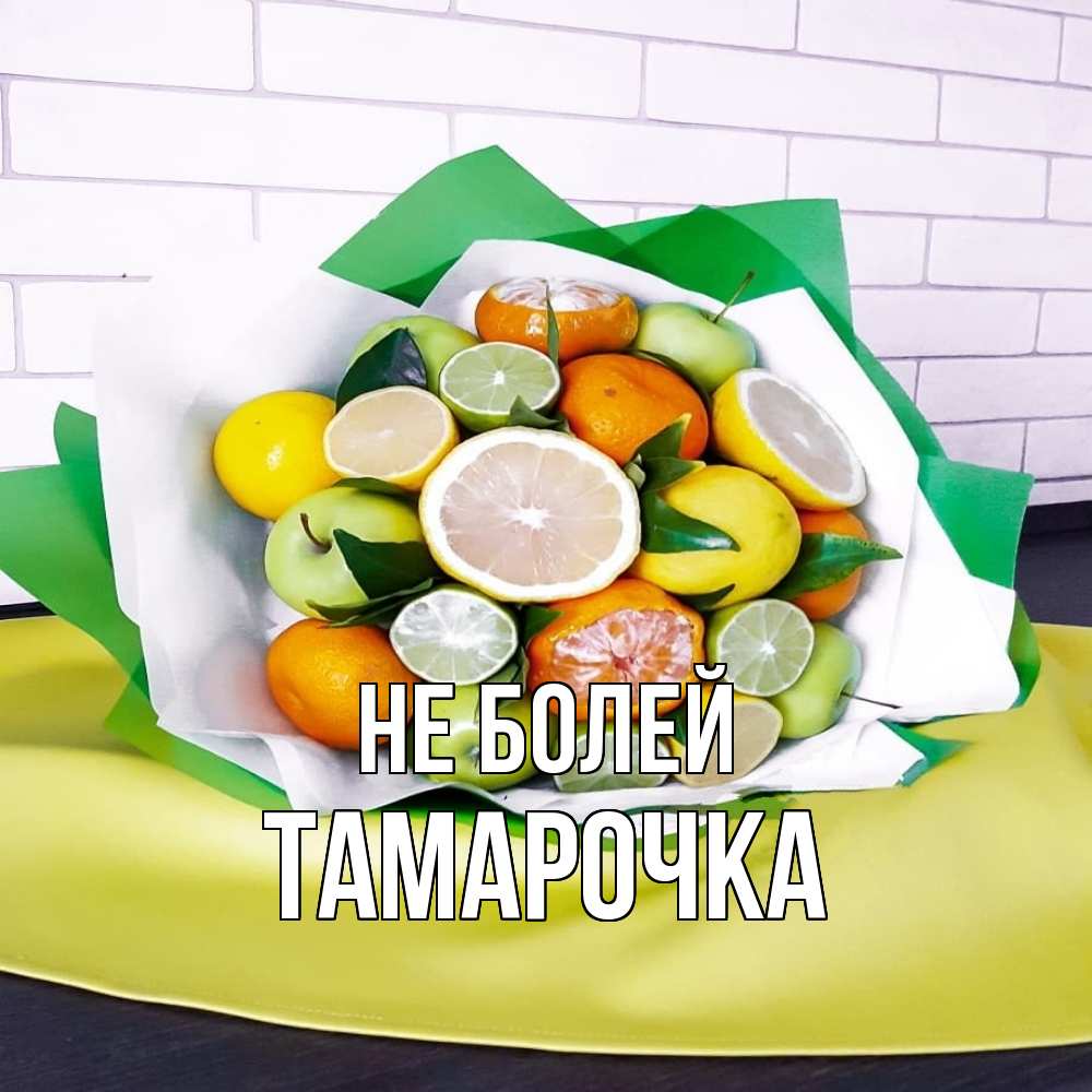 Открытка  с именем. Тамарочка, Не болей  