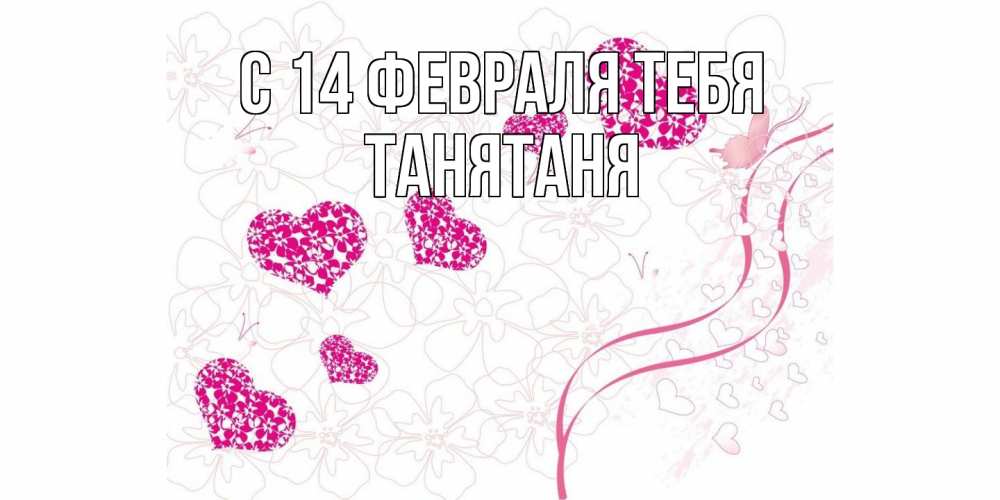 Открытка  с именем. Танятаня, С 14 февраля тебя  