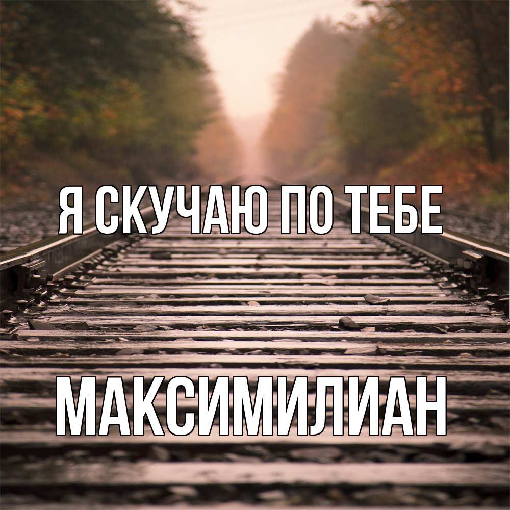 Открытка  с именем. Максимилиан, Я скучаю по тебе  