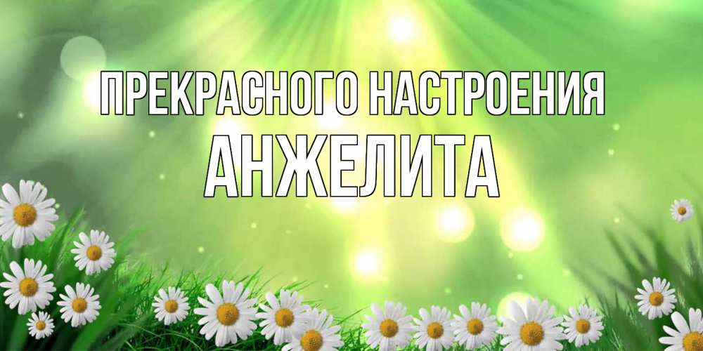 Открытка  с именем. Анжелита, Прекрасного настроения  