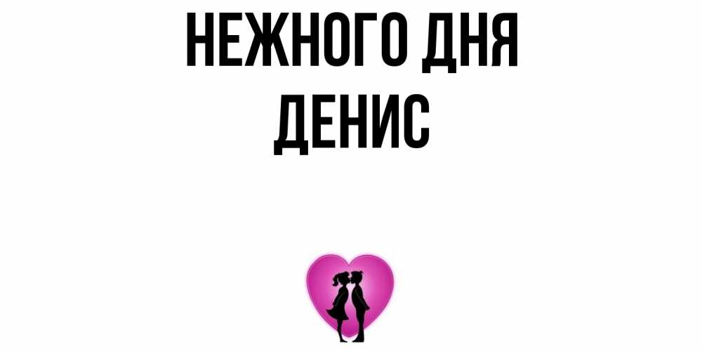 Открытка  с именем. Денис, Нежного дня  