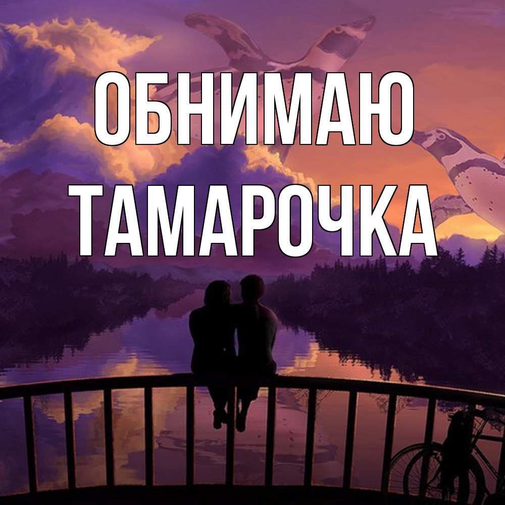 Открытка  с именем. Тамарочка, Обнимаю  