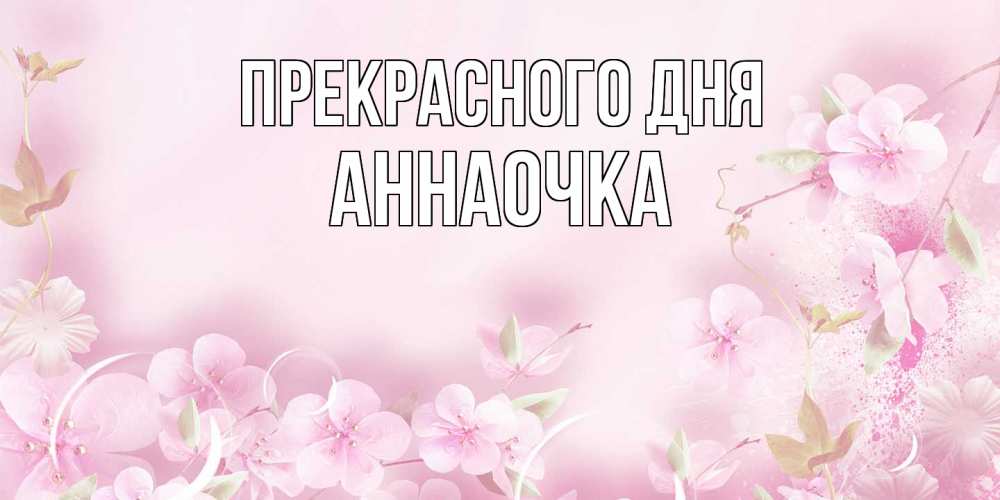 Открытка  с именем. АННАОЧКА, Прекрасного дня  