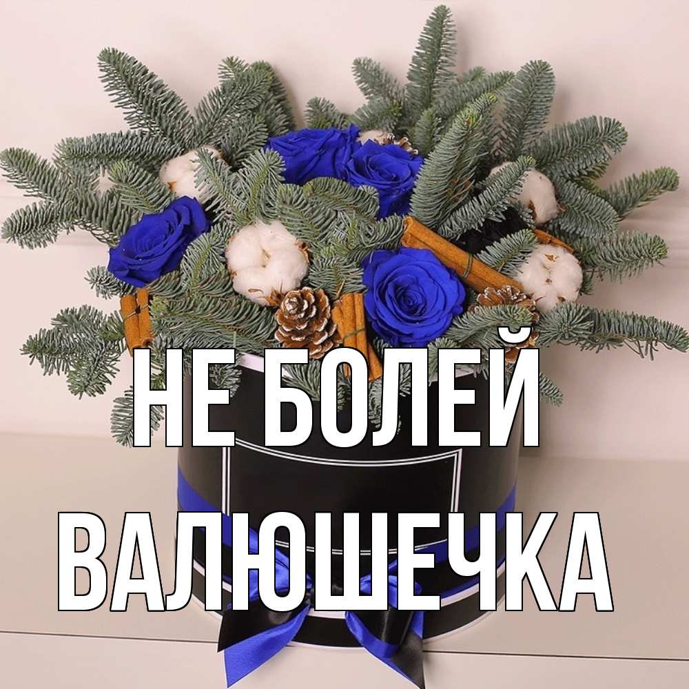 Открытка  с именем. Валюшечка, Не болей  