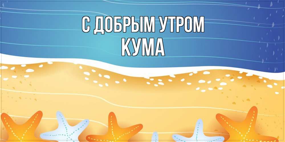 Открытка  с именем. Кума, С добрым утром  