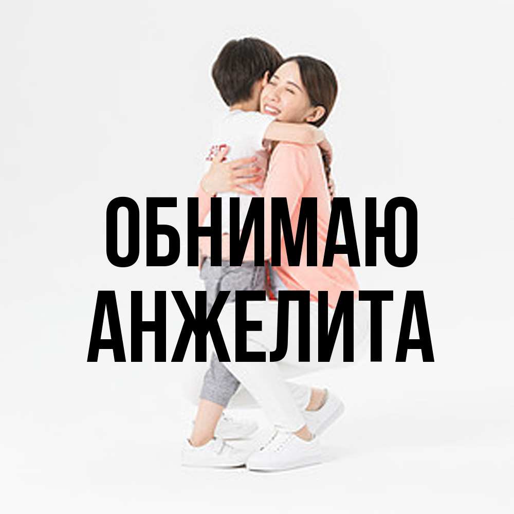 Открытка  с именем. Анжелита, Обнимаю  