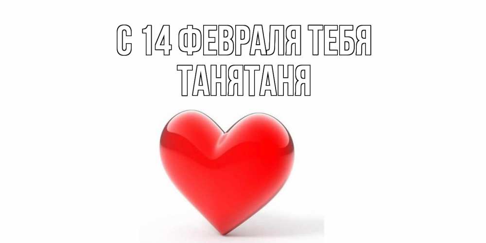 Открытка  с именем. Танятаня, С 14 февраля тебя  