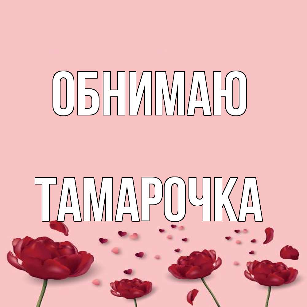 Открытка  с именем. Тамарочка, Обнимаю  