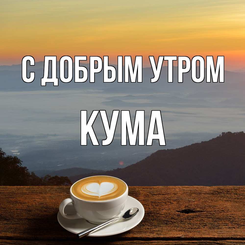 Открытка  с именем. Кума, С добрым утром  