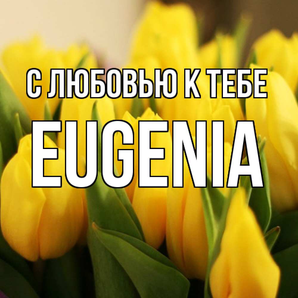 Открытка  с именем. eugenia, С любовью к тебе  