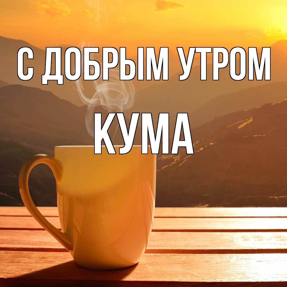 Открытка  с именем. Кума, С добрым утром  