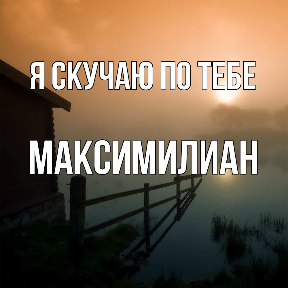 Открытка  с именем. Максимилиан, Я скучаю по тебе  