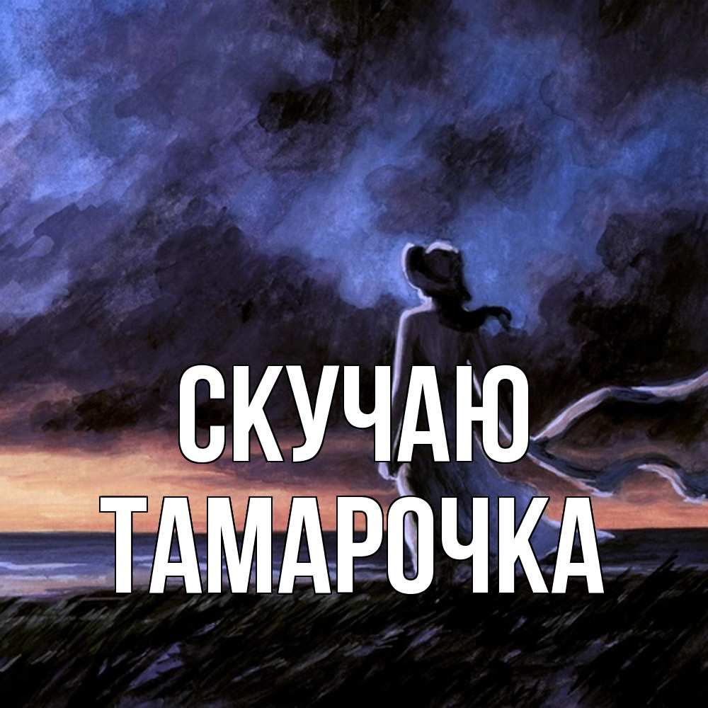 Открытка  с именем. Тамарочка, Скучаю  