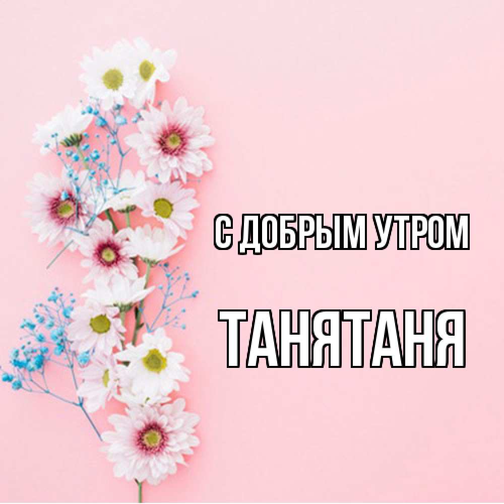 Открытка  с именем. Танятаня, С добрым утром  