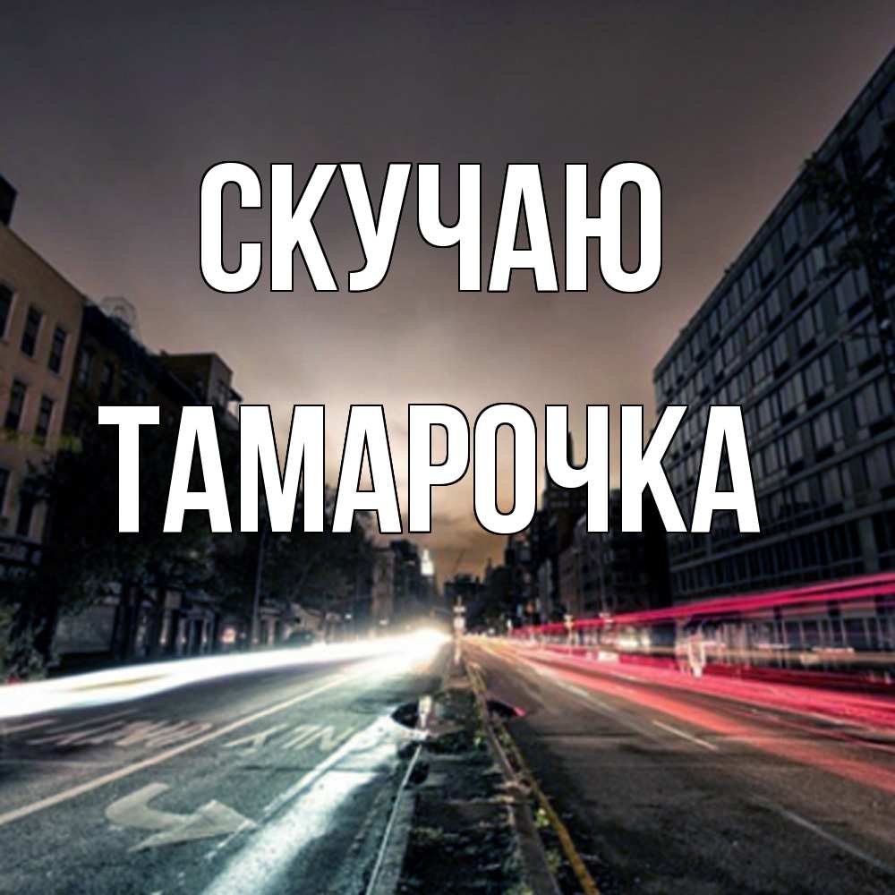 Открытка  с именем. Тамарочка, Скучаю  