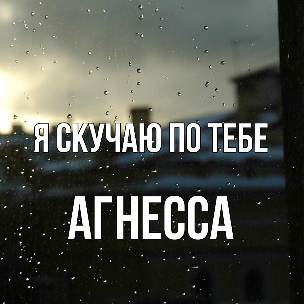 Открытка  с именем. Агнесса, Я скучаю по тебе  