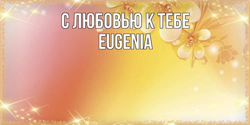 Открытка  с именем. eugenia, С любовью к тебе  