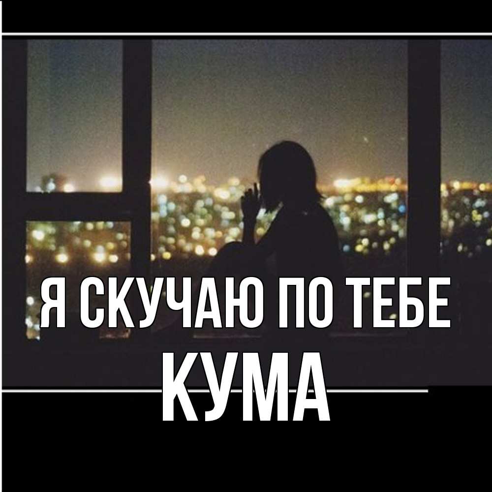 Открытка  с именем. Кума, Я скучаю по тебе  