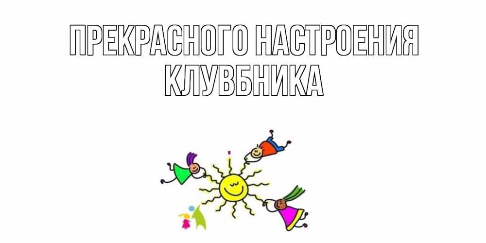 Открытка  с именем. Клувбника, Прекрасного настроения  