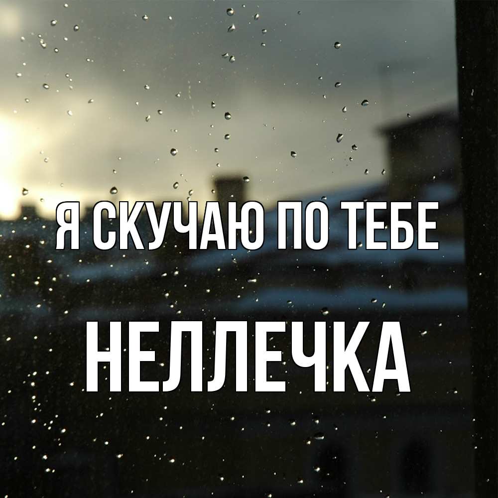 Открытка  с именем. Неллечка, Я скучаю по тебе  