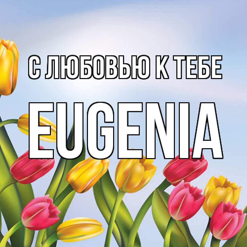 Открытка  с именем. eugenia, С любовью к тебе  