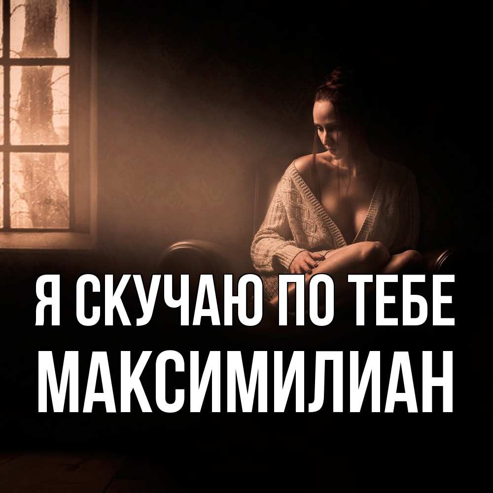 Открытка  с именем. Максимилиан, Я скучаю по тебе  