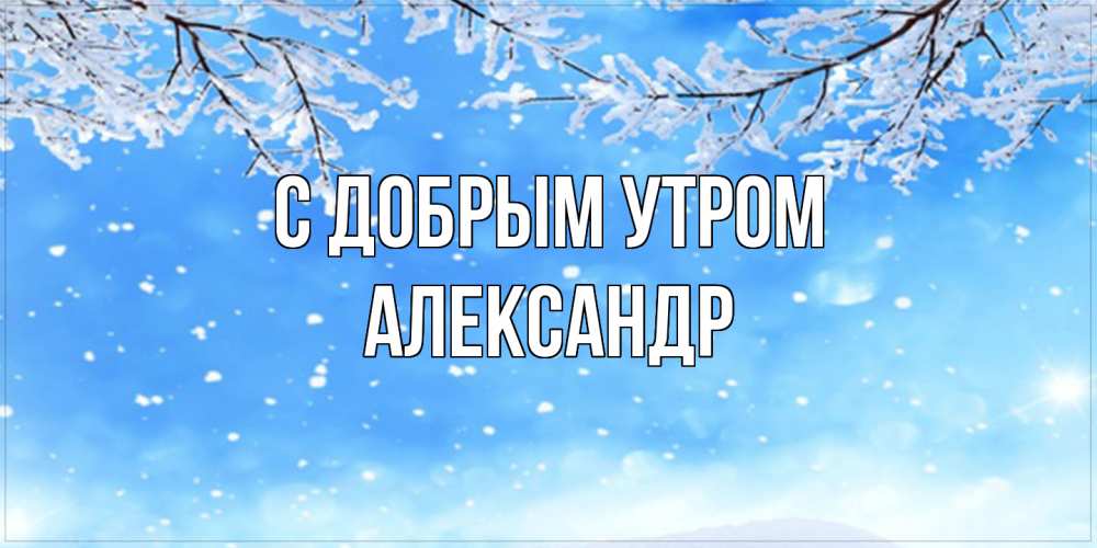 Открытка  с именем. александр, С добрым утром  