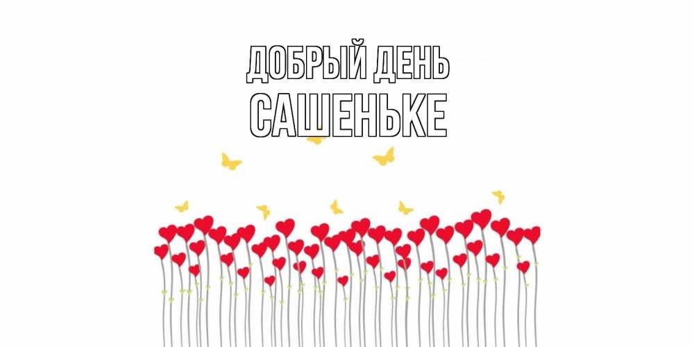 Открытка  с именем. Сашеньке, Добрый день  