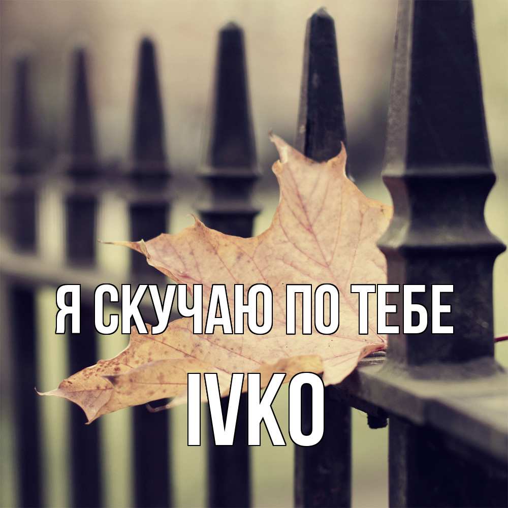 Открытка  с именем. IVKO, Я скучаю по тебе  