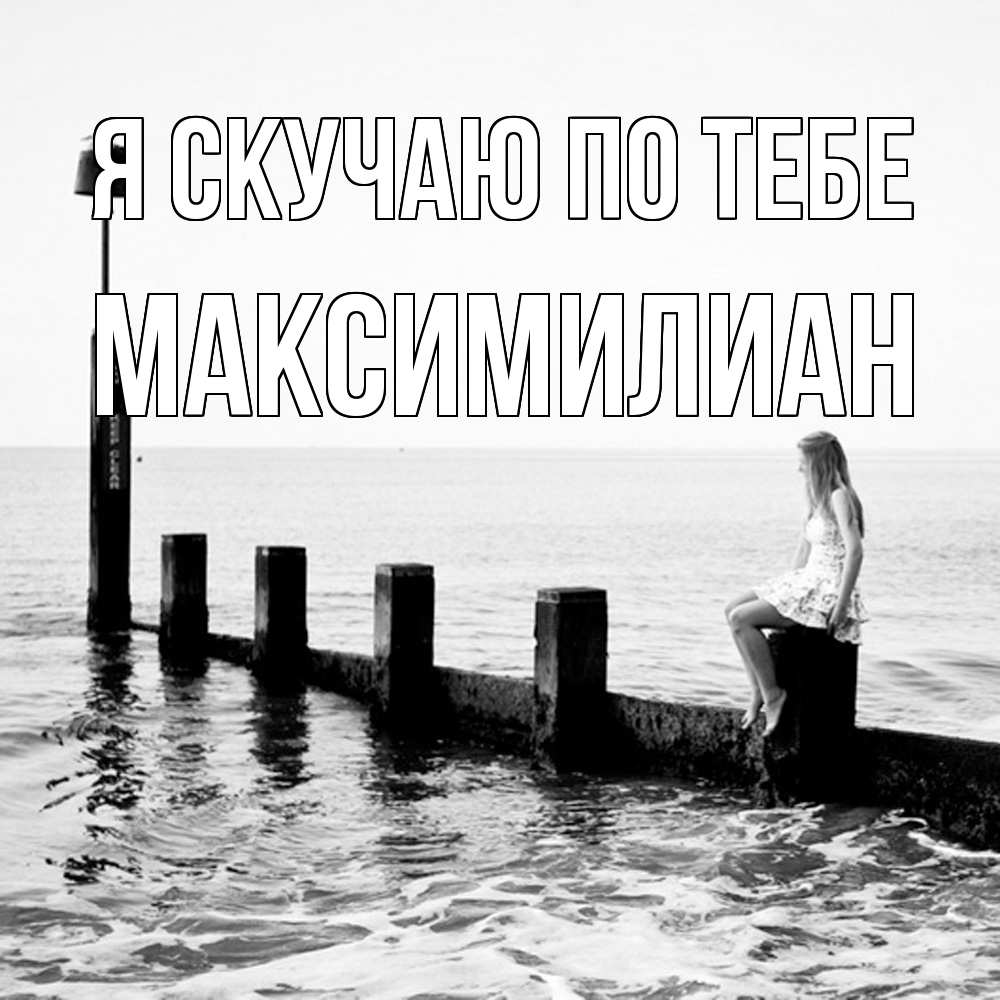 Открытка  с именем. Максимилиан, Я скучаю по тебе  