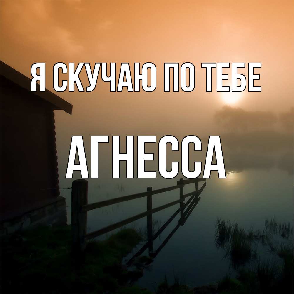 Открытка  с именем. Агнесса, Я скучаю по тебе  