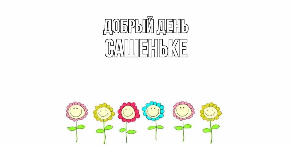 Открытка  с именем. Сашеньке, Добрый день  