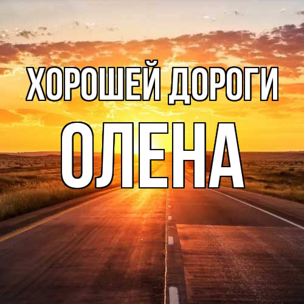 Открытка  с именем. Олена, Хорошей дороги  